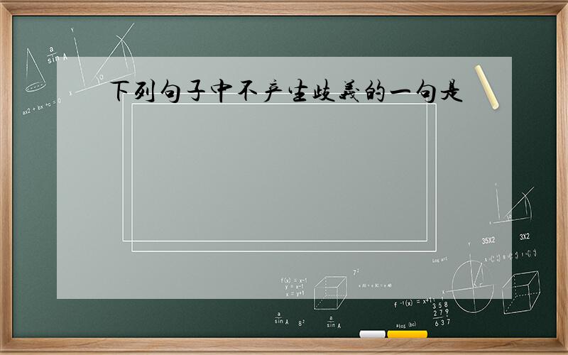 下列句子中不产生歧义的一句是