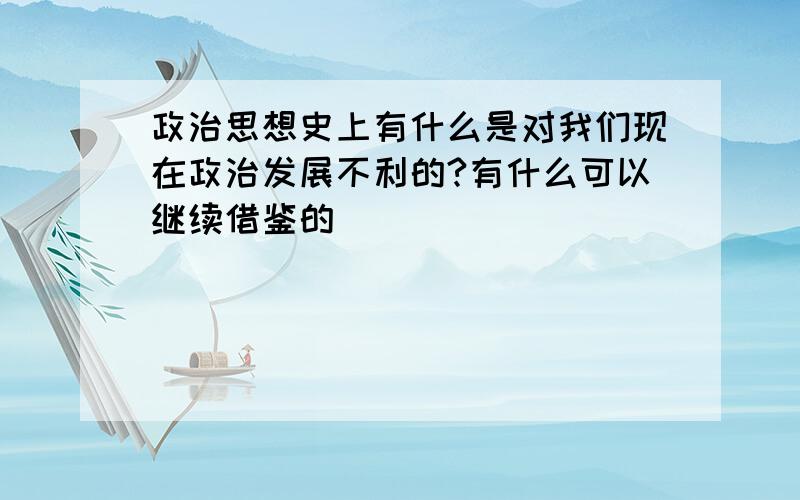 政治思想史上有什么是对我们现在政治发展不利的?有什么可以继续借鉴的