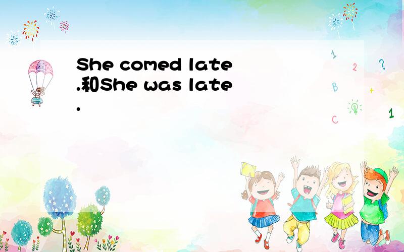 She comed late.和She was late.