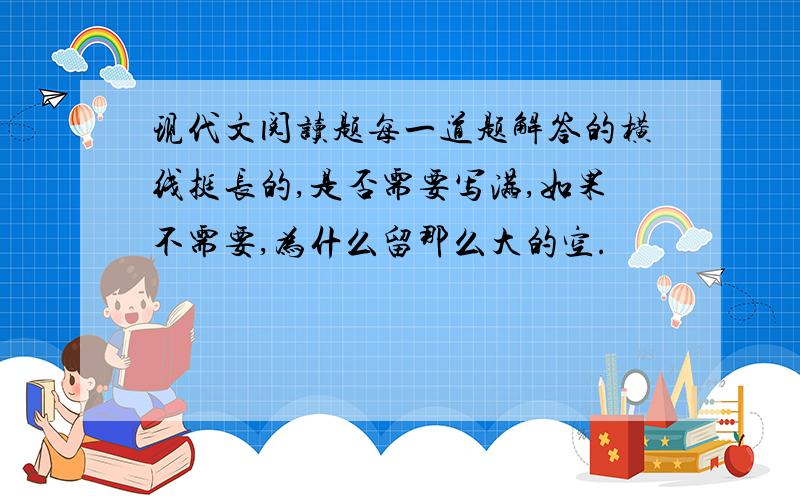 现代文阅读题每一道题解答的横线挺长的,是否需要写满,如果不需要,为什么留那么大的空.