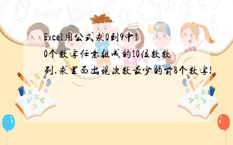 Excel用公式求0到9中10个数字任意组成的10位数数列,求里面出现次数最少的前8个数字!