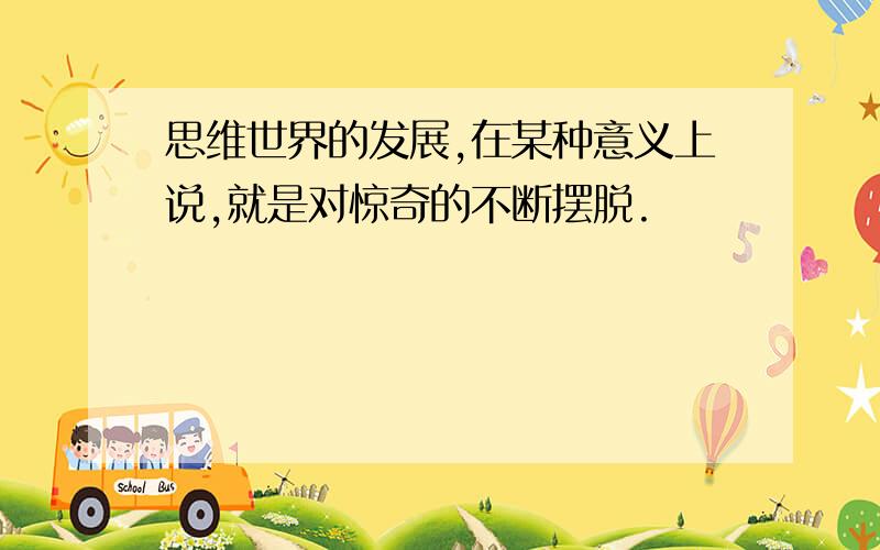 思维世界的发展,在某种意义上说,就是对惊奇的不断摆脱.