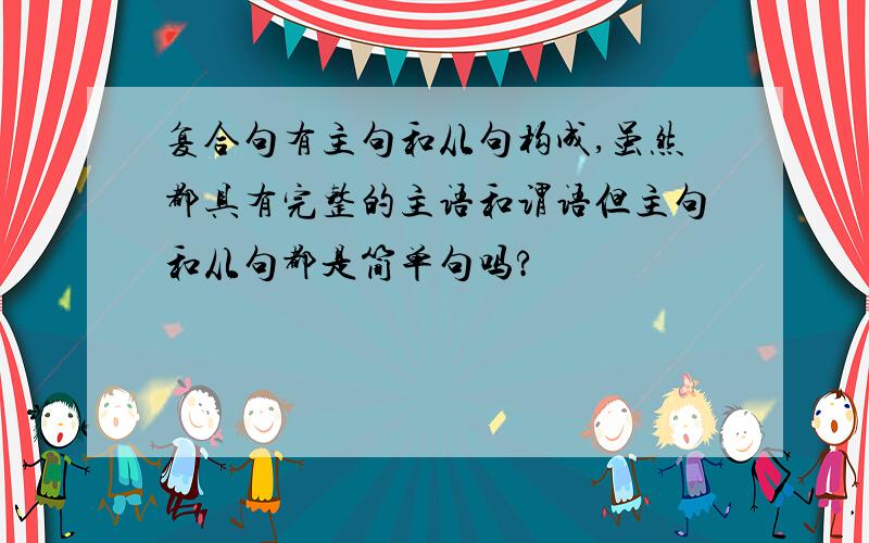 复合句有主句和从句构成,虽然都具有完整的主语和谓语但主句和从句都是简单句吗?