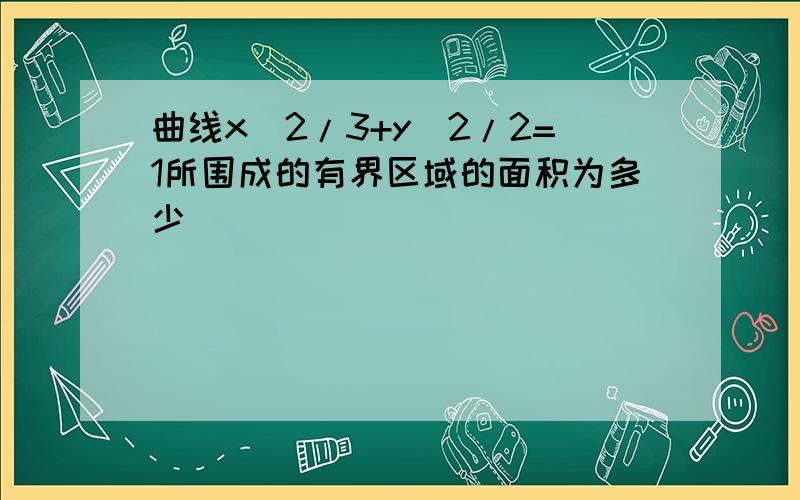 曲线x^2/3+y^2/2=1所围成的有界区域的面积为多少