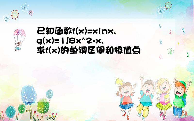 已知函数f(x)=xlnx,g(x)=1/8x^2-x.求f(x)的单调区间和极值点