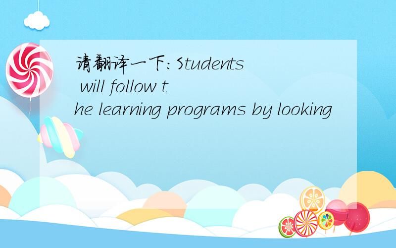 请翻译一下：Students will follow the learning programs by looking