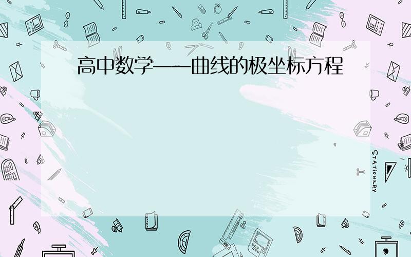 高中数学——曲线的极坐标方程