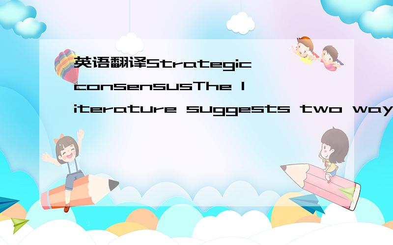 英语翻译Strategic consensusThe literature suggests two ways to o