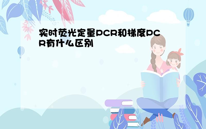 实时荧光定量PCR和梯度PCR有什么区别