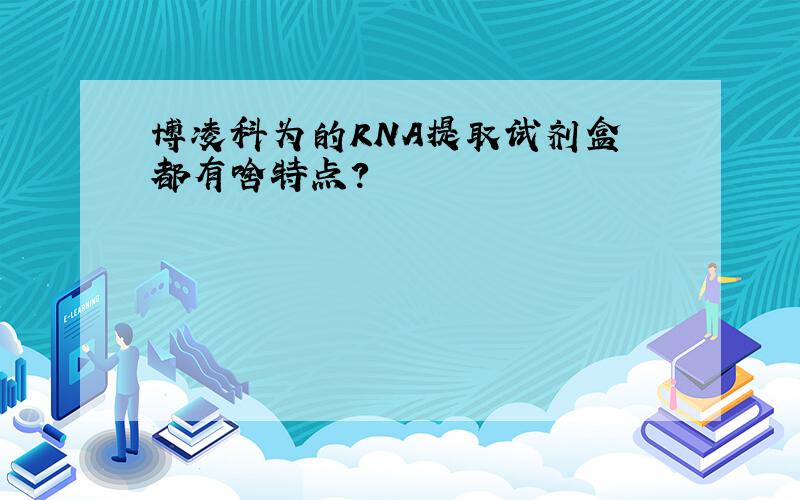 博凌科为的RNA提取试剂盒 都有啥特点?