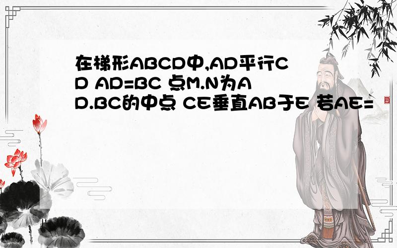 在梯形ABCD中,AD平行CD AD=BC 点M.N为AD.BC的中点 CE垂直AB于E 若AE=