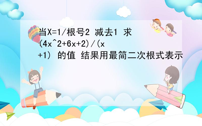 当X=1/根号2 减去1 求(4x^2+6x+2)/(x+1) 的值 结果用最简二次根式表示