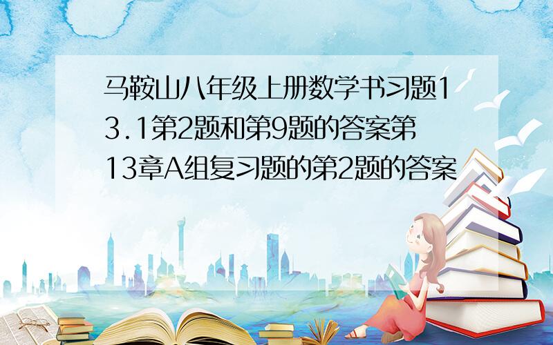 马鞍山八年级上册数学书习题13.1第2题和第9题的答案第13章A组复习题的第2题的答案