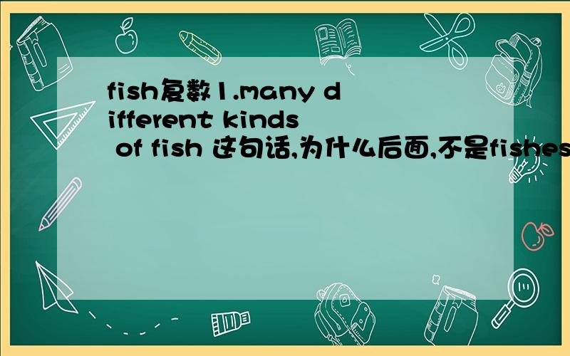 fish复数1.many different kinds of fish 这句话,为什么后面,不是fishes,不是说表