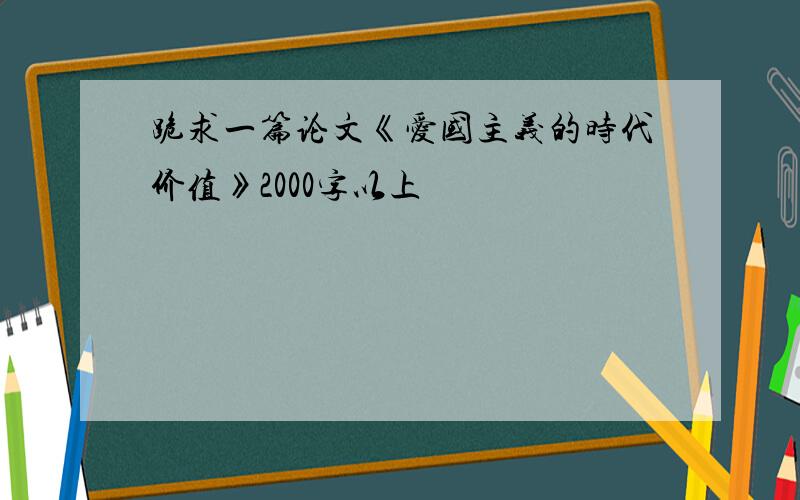 跪求一篇论文《爱国主义的时代价值》2000字以上