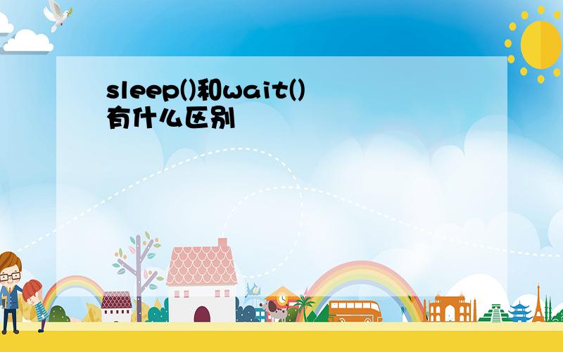 sleep()和wait()有什么区别