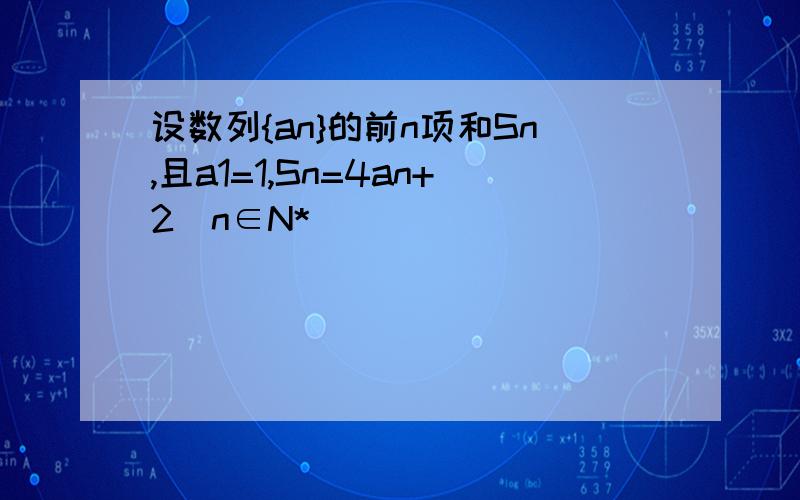 设数列{an}的前n项和Sn,且a1=1,Sn=4an+2(n∈N*)