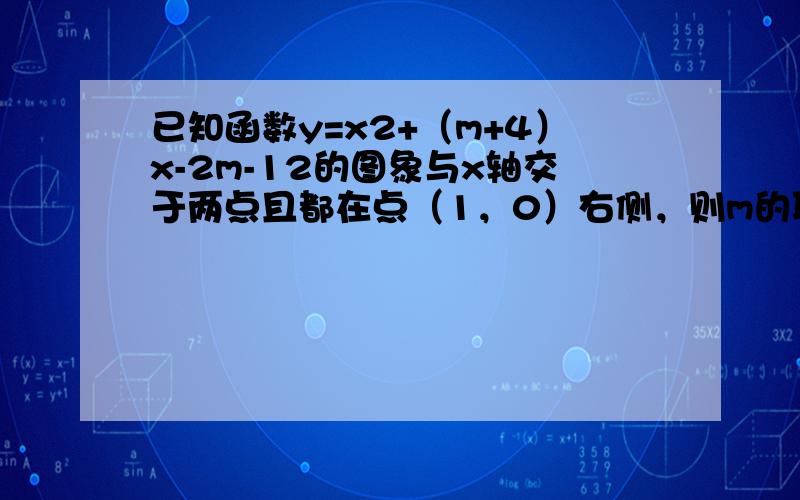 已知函数y=x2+（m+4）x-2m-12的图象与x轴交于两点且都在点（1，0）右侧，则m的取值范围是______．