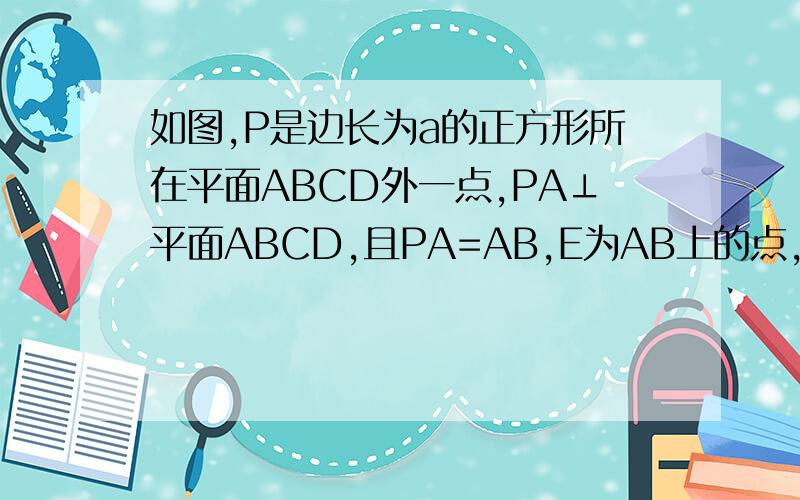 如图,P是边长为a的正方形所在平面ABCD外一点,PA⊥平面ABCD,且PA=AB,E为AB上的点,是否存在点E