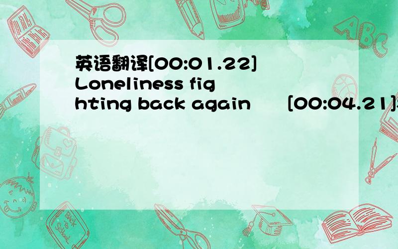 英语翻译[00:01.22]Loneliness fighting back again　　[00:04.21]Seem