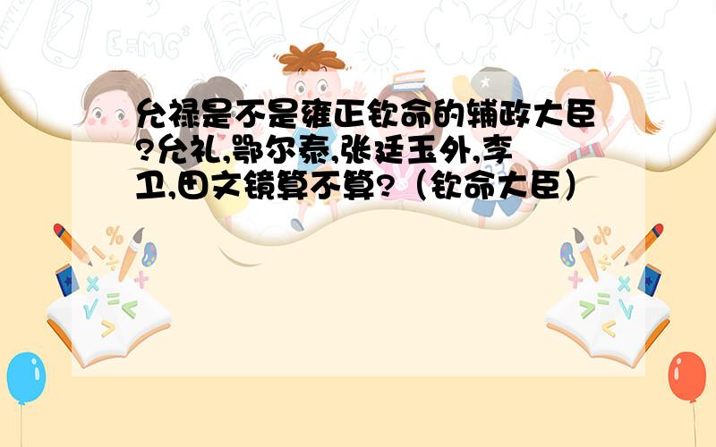 允禄是不是雍正钦命的辅政大臣?允礼,鄂尔泰,张廷玉外,李卫,田文镜算不算?（钦命大臣）