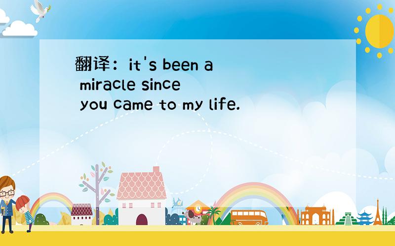 翻译：it's been a miracle since you came to my life.