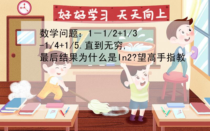 数学问题：1－1/2+1/3-1/4+1/5.直到无穷,最后结果为什么是In2?望高手指教