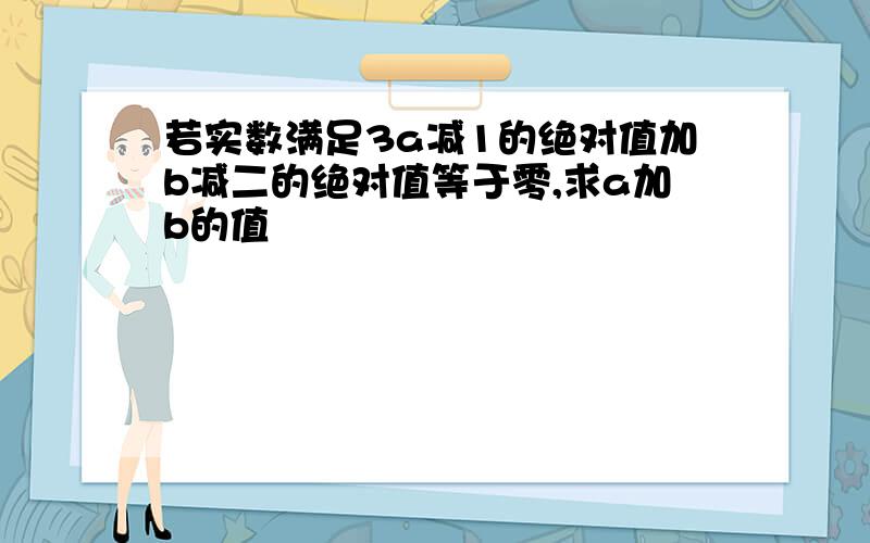 若实数满足3a减1的绝对值加b减二的绝对值等于零,求a加b的值