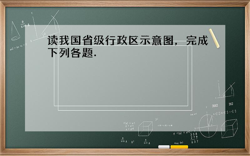 读我国省级行政区示意图，完成下列各题．