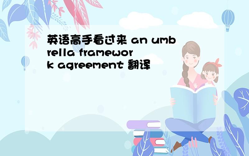 英语高手看过来 an umbrella framework agreement 翻译