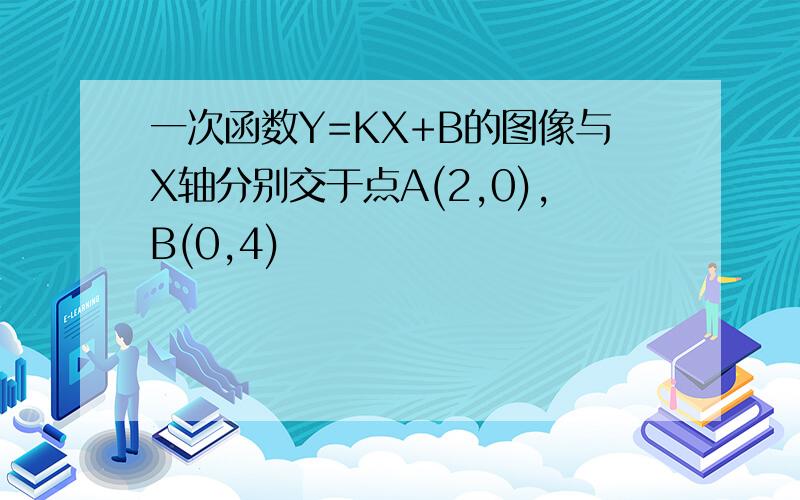 一次函数Y=KX+B的图像与X轴分别交于点A(2,0),B(0,4)