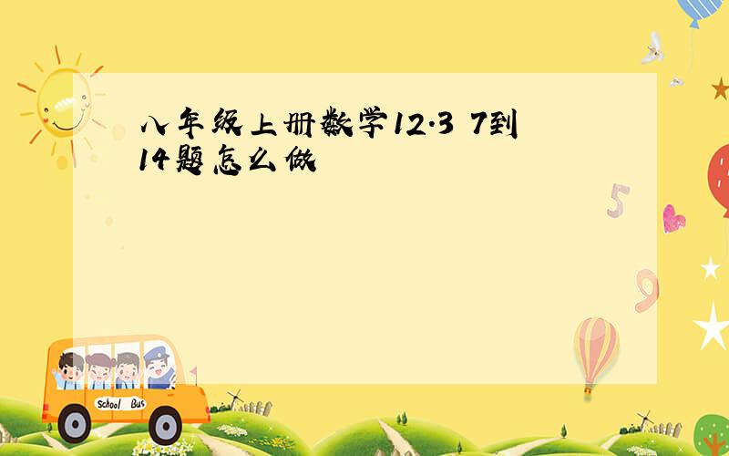 八年级上册数学12.3 7到14题怎么做