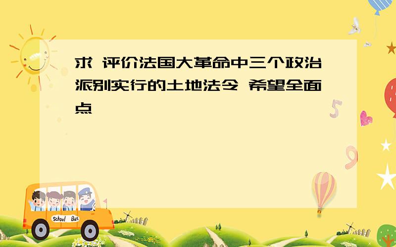 求 评价法国大革命中三个政治派别实行的土地法令 希望全面点