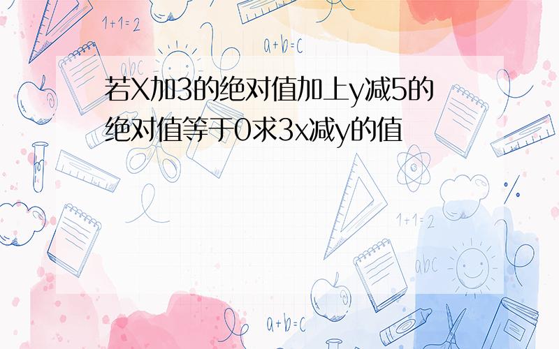 若X加3的绝对值加上y减5的绝对值等于0求3x减y的值