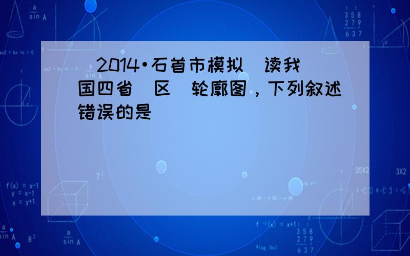 （2014•石首市模拟）读我国四省（区）轮廓图，下列叙述错误的是（　　）