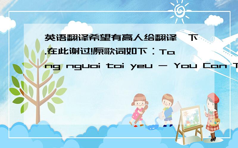 英语翻译希望有高人给翻译一下.在此谢过!原歌词如下：Tang nguoi toi yeu - You Can Trust