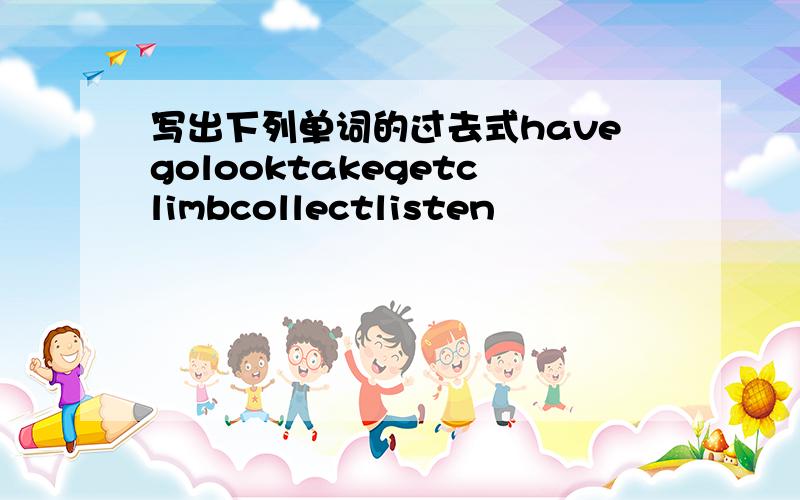 写出下列单词的过去式havegolooktakegetclimbcollectlisten