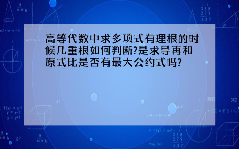 高等代数中求多项式有理根的时候几重根如何判断?是求导再和原式比是否有最大公约式吗?