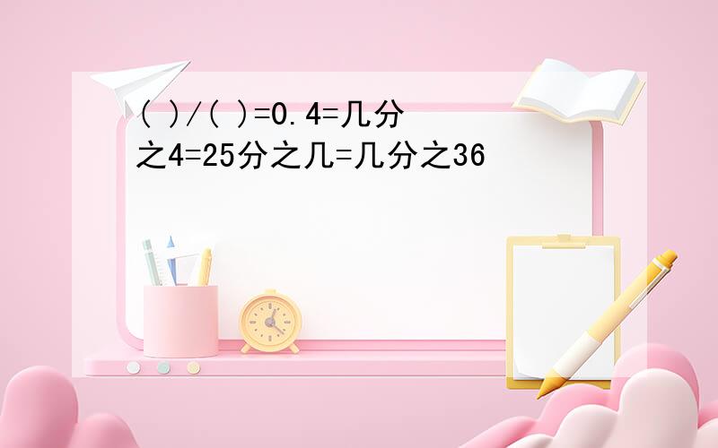 ( )/( )=0.4=几分之4=25分之几=几分之36