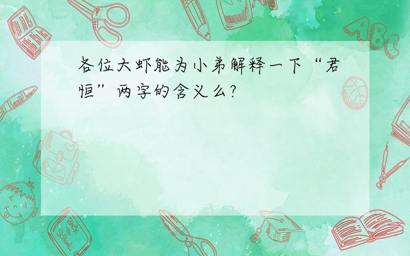 各位大虾能为小弟解释一下“君恒”两字的含义么?