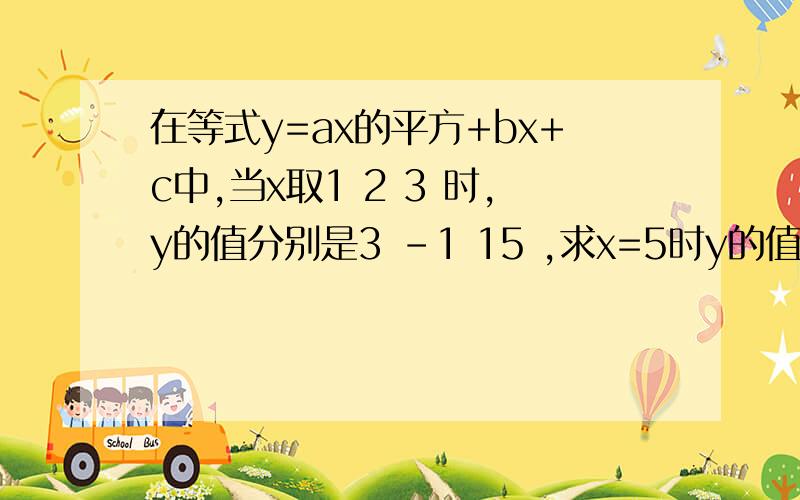 在等式y=ax的平方+bx+c中,当x取1 2 3 时,y的值分别是3 -1 15 ,求x=5时y的值