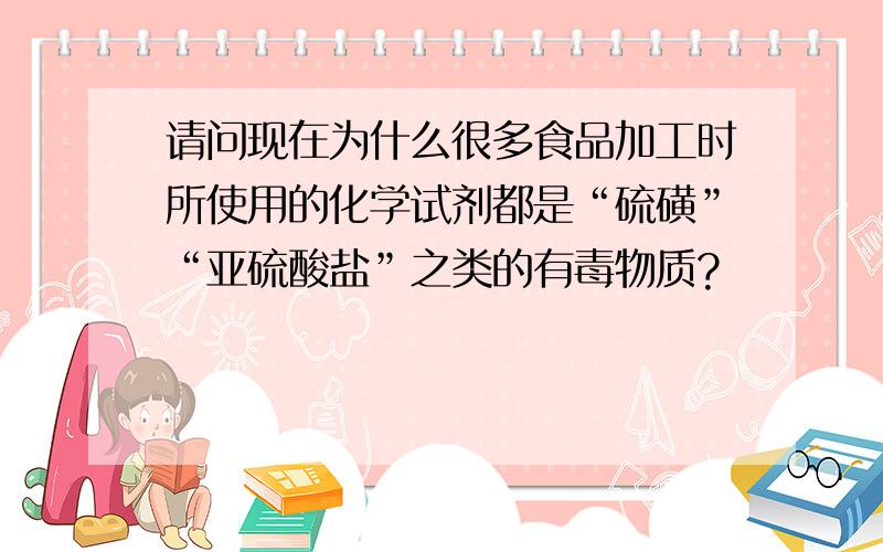 请问现在为什么很多食品加工时所使用的化学试剂都是“硫磺”“亚硫酸盐”之类的有毒物质?