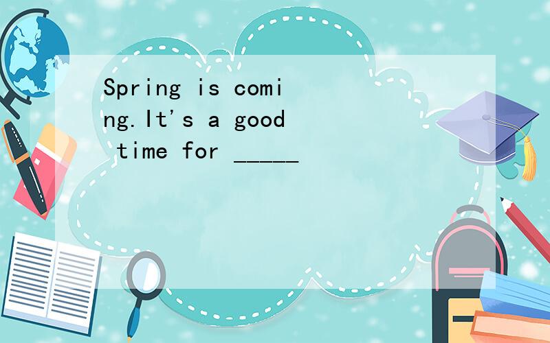 Spring is coming.It's a good time for _____