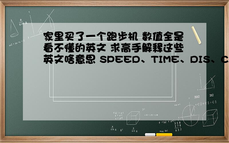 家里买了一个跑步机 数值全是看不懂的英文 求高手解释这些英文啥意思 SPEED、TIME、DIS、CAL、PULSE