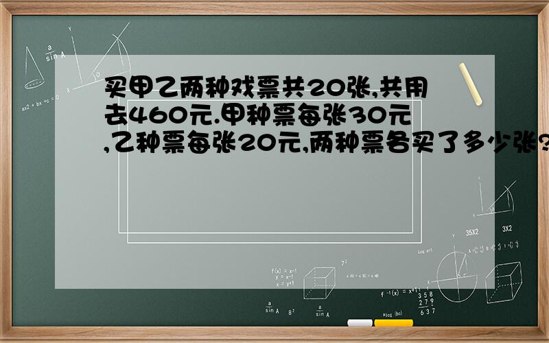 买甲乙两种戏票共20张,共用去460元.甲种票每张30元,乙种票每张20元,两种票各买了多少张?（要式子）