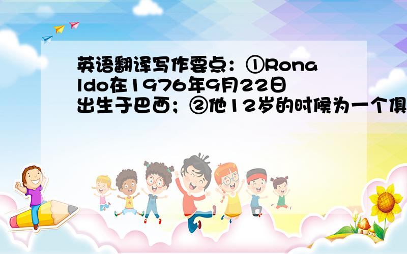 英语翻译写作要点：①Ronaldo在1976年9月22日出生于巴西；②他12岁的时候为一个俱乐部踢足球；③五年后,他加入