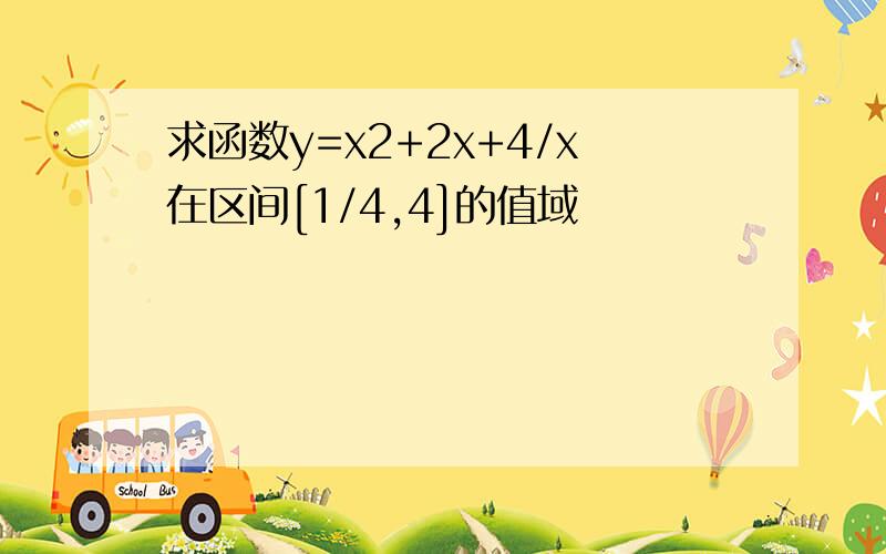 求函数y=x2+2x+4/x在区间[1/4,4]的值域