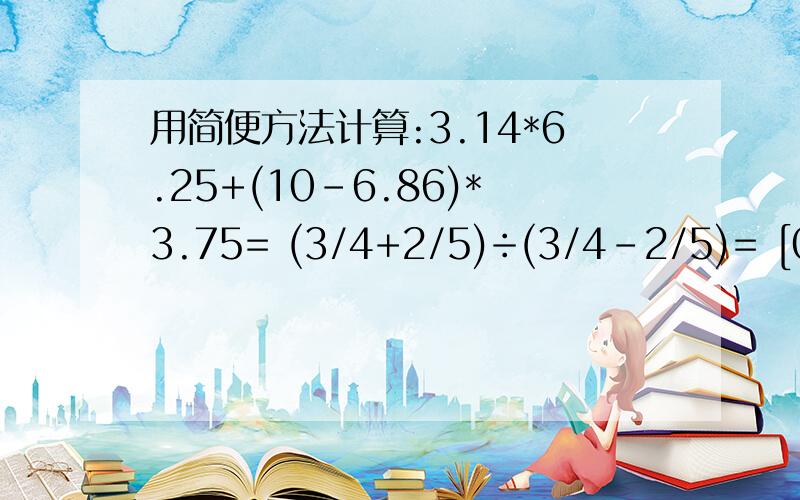 用简便方法计算:3.14*6.25+(10-6.86)*3.75= (3/4+2/5)÷(3/4-2/5)= [0.25