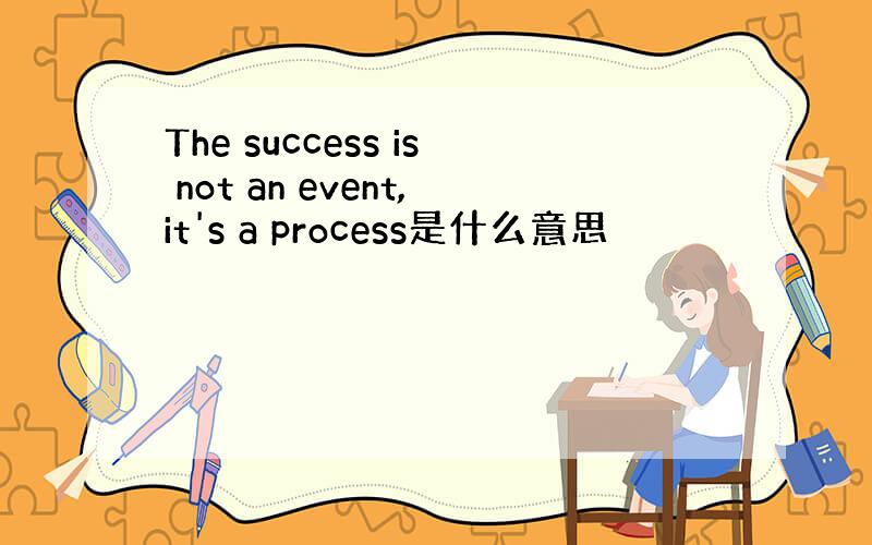 The success is not an event,it's a process是什么意思