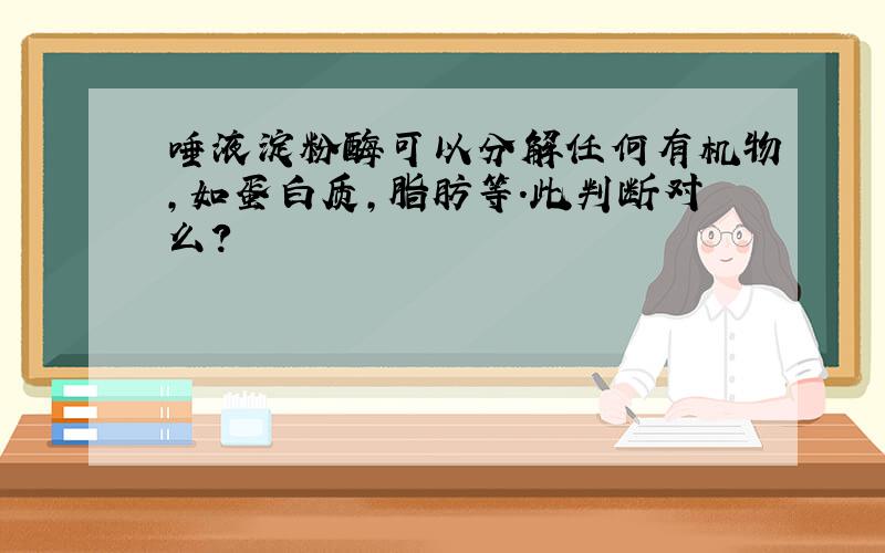 唾液淀粉酶可以分解任何有机物,如蛋白质,脂肪等.此判断对么?